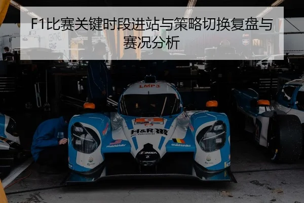F1比赛关键时段进站与策略切换复盘与赛况分析